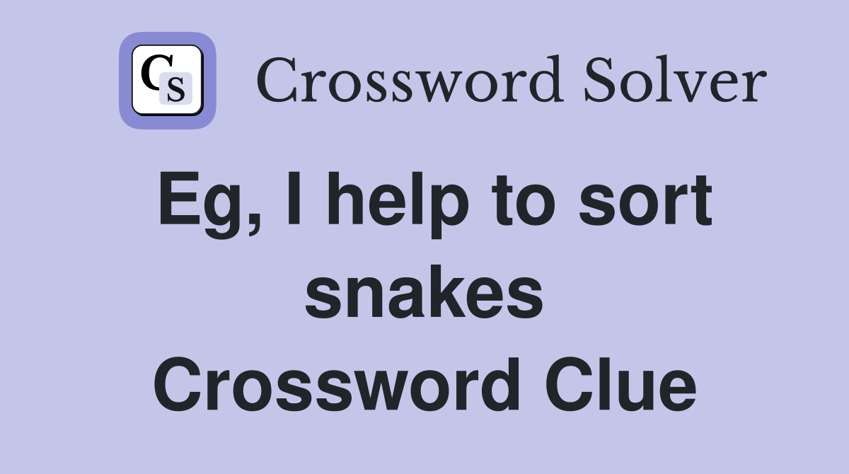 Eg, I help to sort snakes Crossword Clue