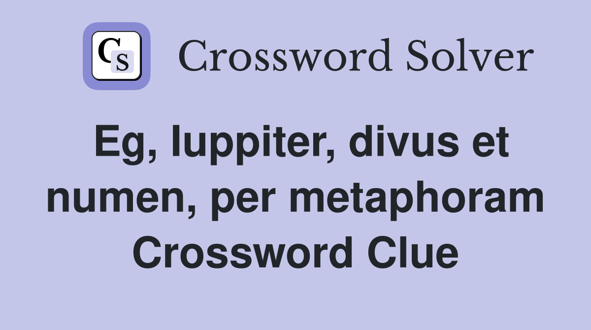 Eg, Iuppiter, divus et numen, per metaphoram Crossword Clue