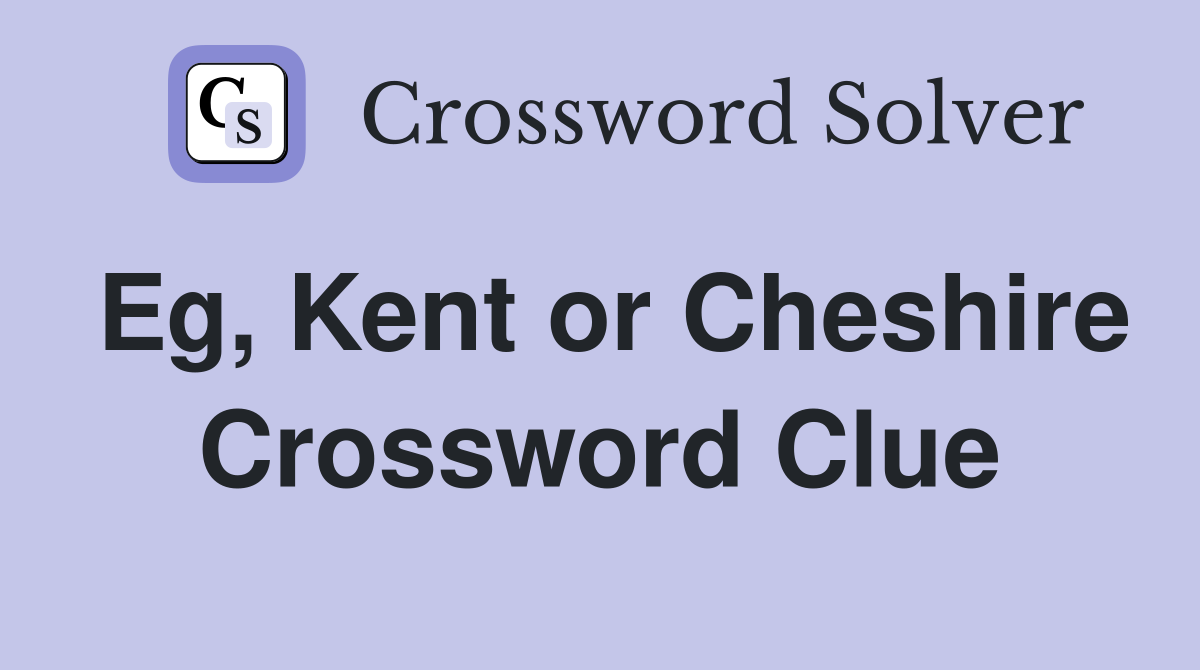 Eg, Kent or Cheshire Crossword Clue