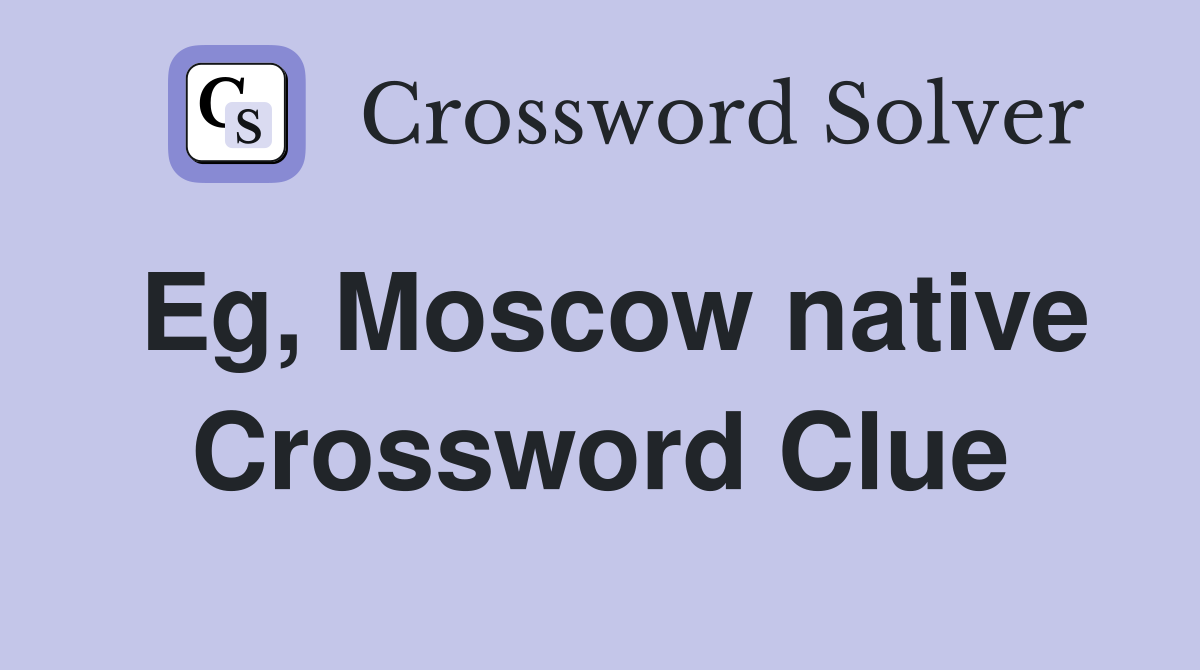 Eg, Moscow native Crossword Clue