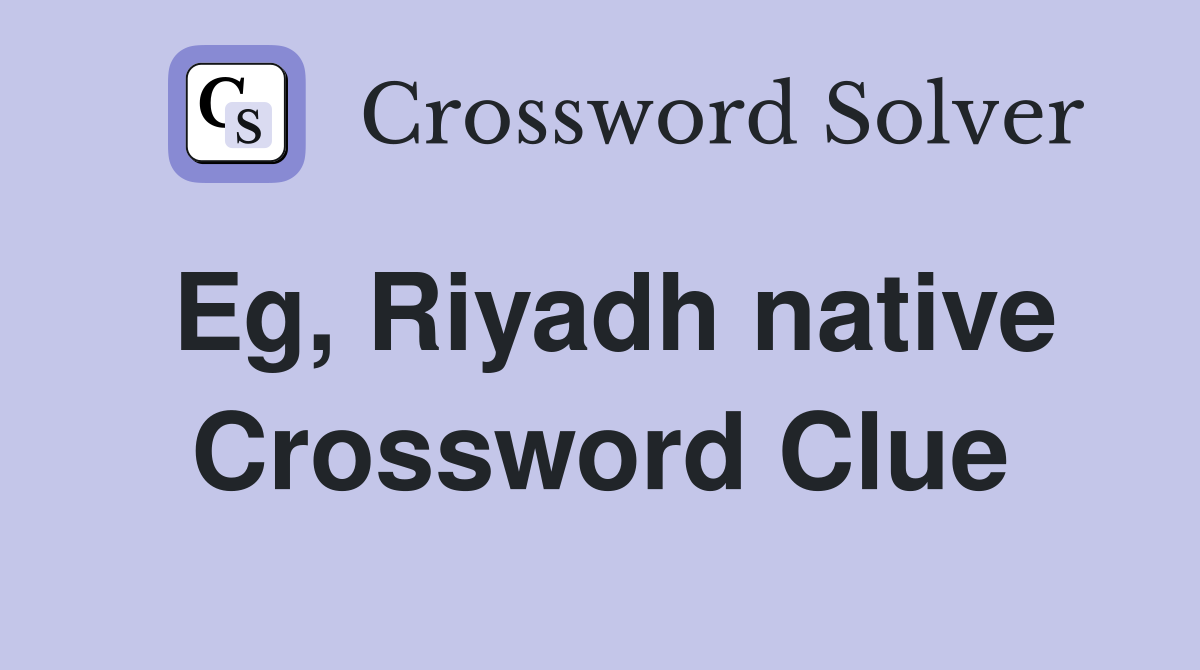 Eg, Riyadh native Crossword Clue