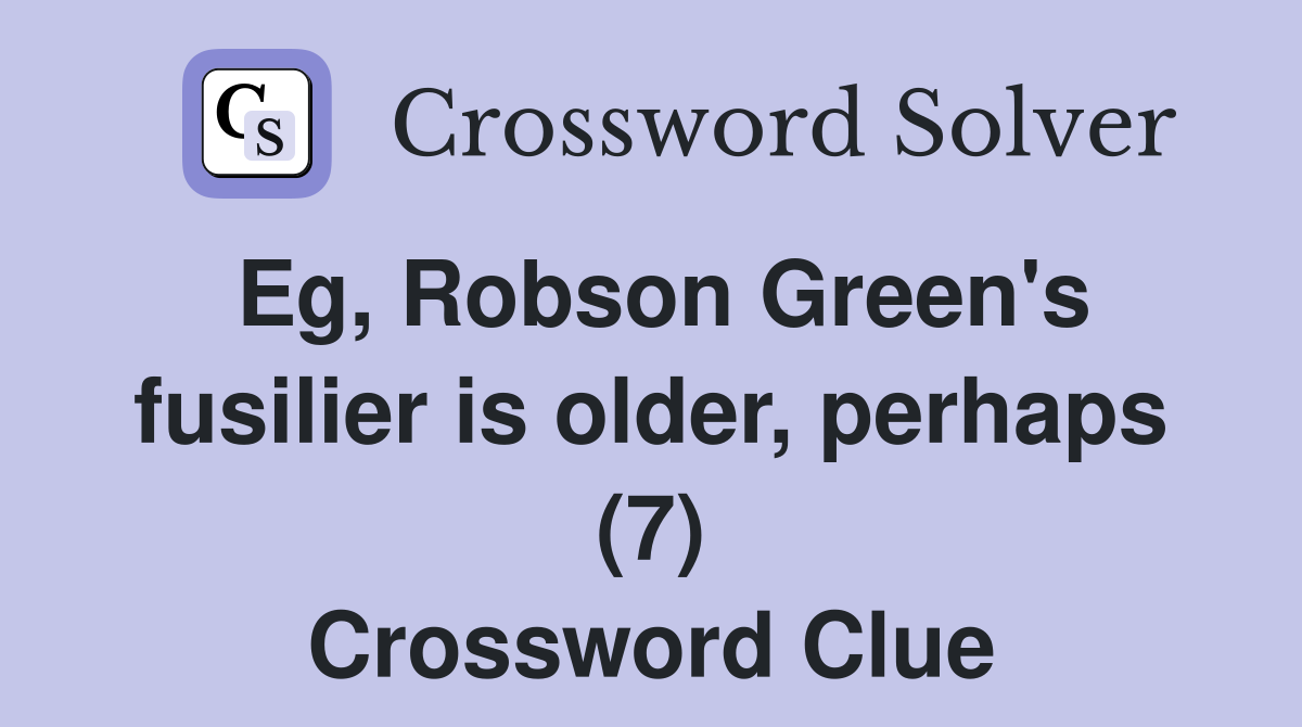 Eg, Robson Green's fusilier is older, perhaps (7) Crossword Clue