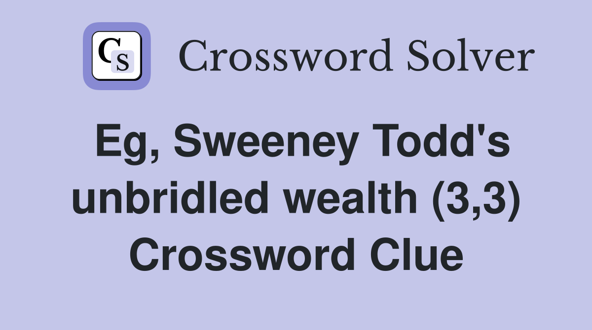 Eg, Sweeney Todd's unbridled wealth (3,3) Crossword Clue