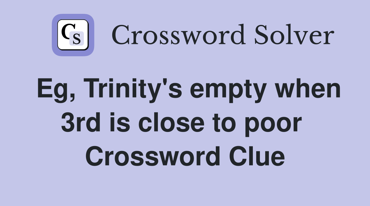 Eg, Trinity's empty when 3rd is close to poor  Crossword Clue