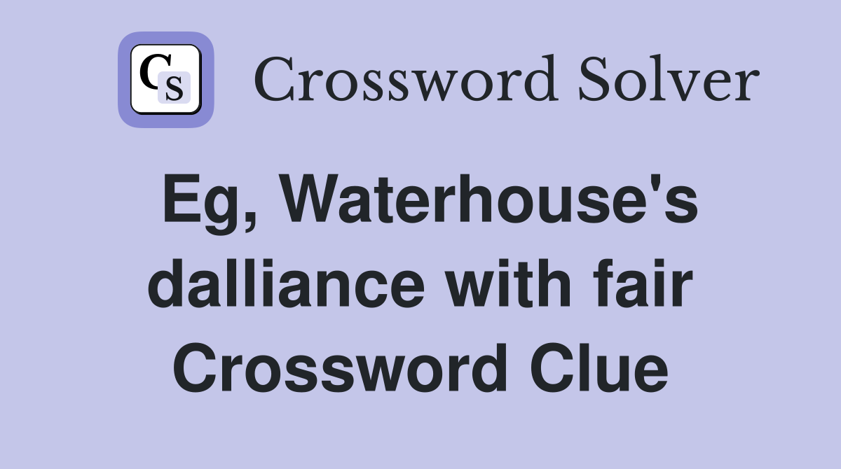 Eg, Waterhouse's dalliance with fair Crossword Clue