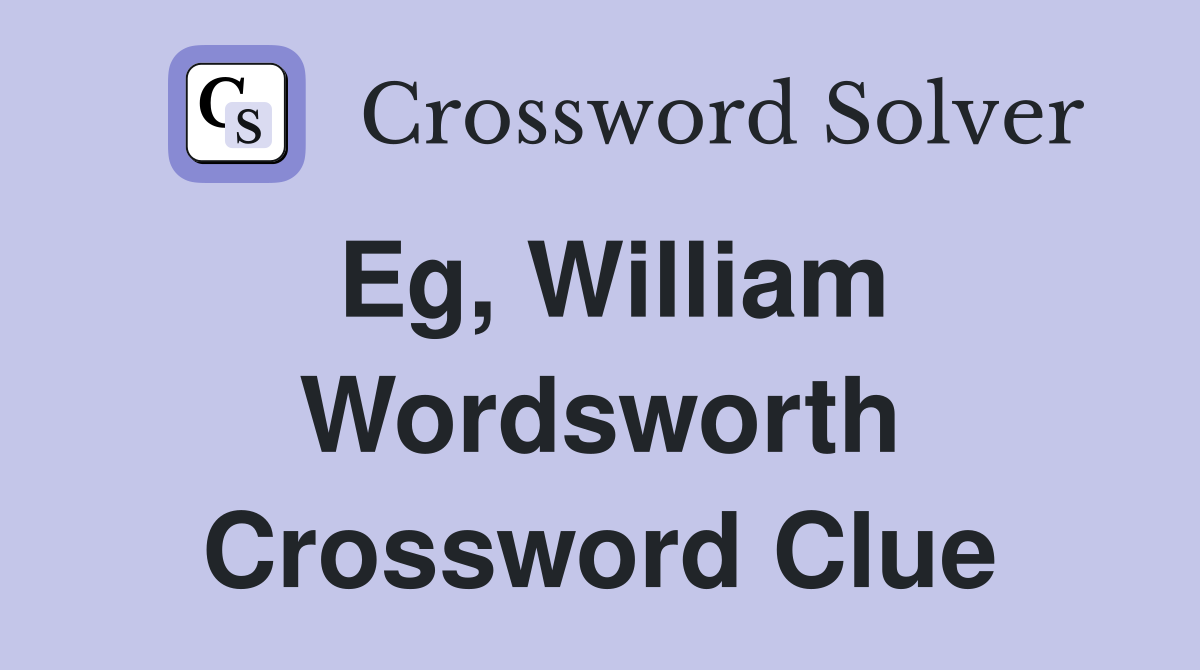 Eg, William Wordsworth Crossword Clue