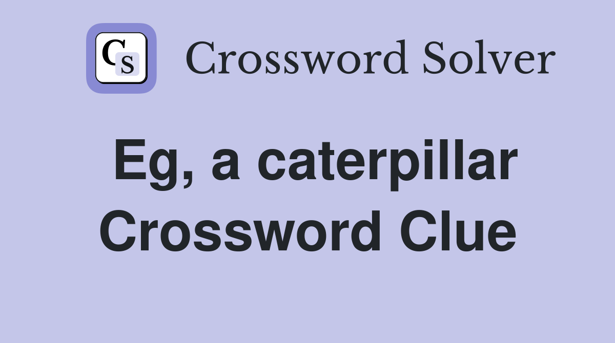 Eg, a caterpillar Crossword Clue