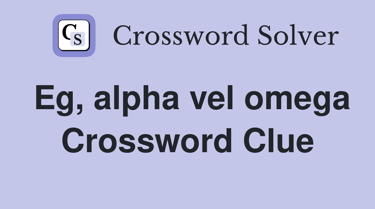 Eg, alpha vel omega Crossword Clue