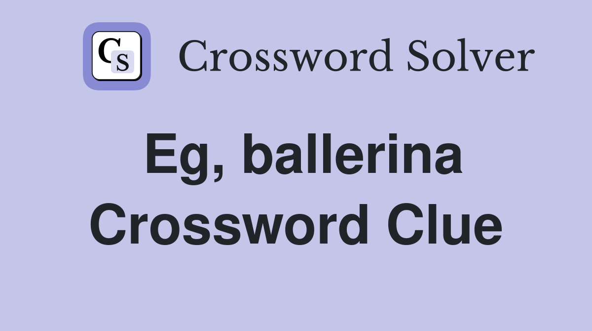 Eg, ballerina Crossword Clue