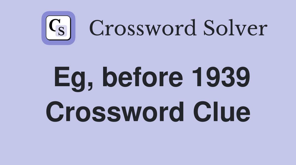 Eg, before 1939 Crossword Clue