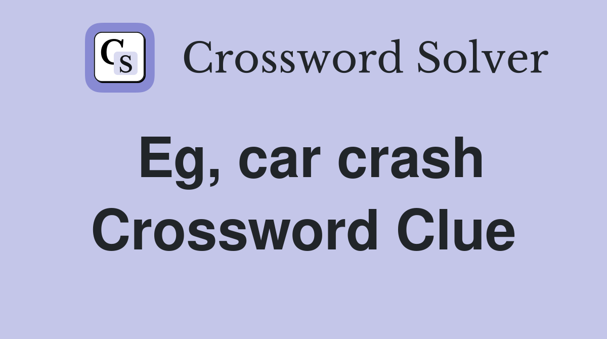 Eg, car crash Crossword Clue