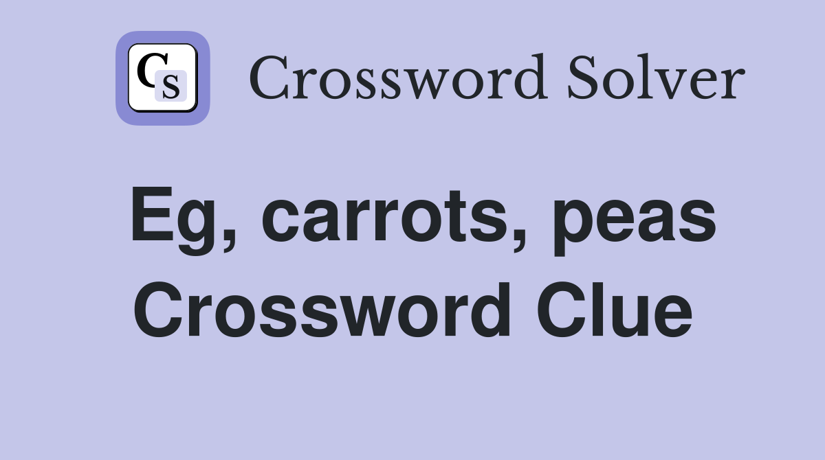 Eg, carrots, peas Crossword Clue