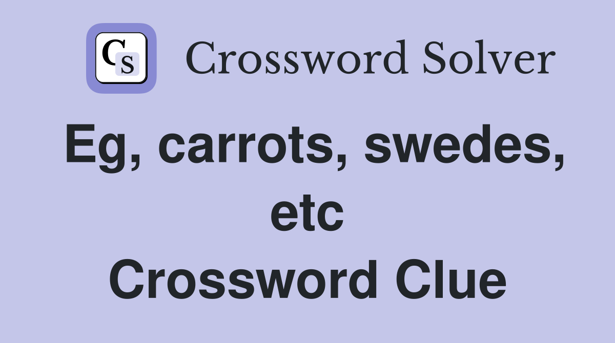 Eg, carrots, swedes, etc Crossword Clue