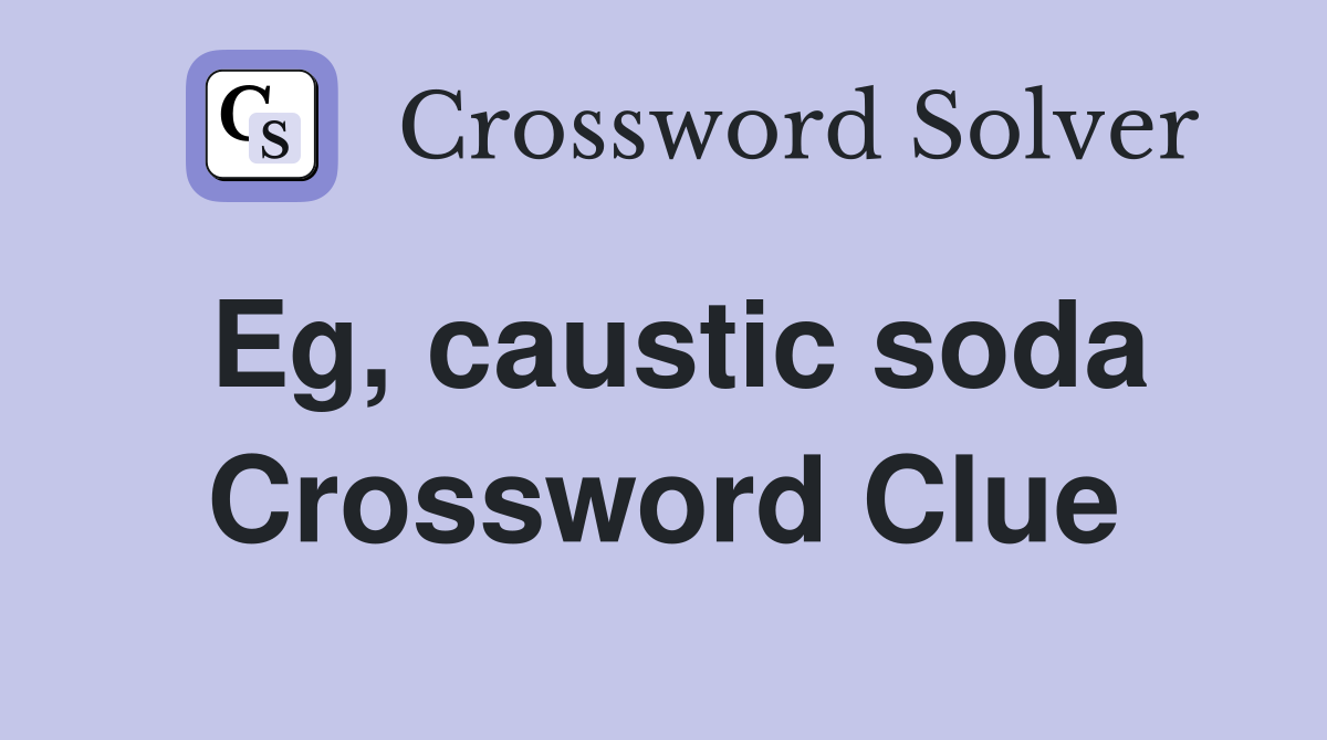Eg, caustic soda Crossword Clue