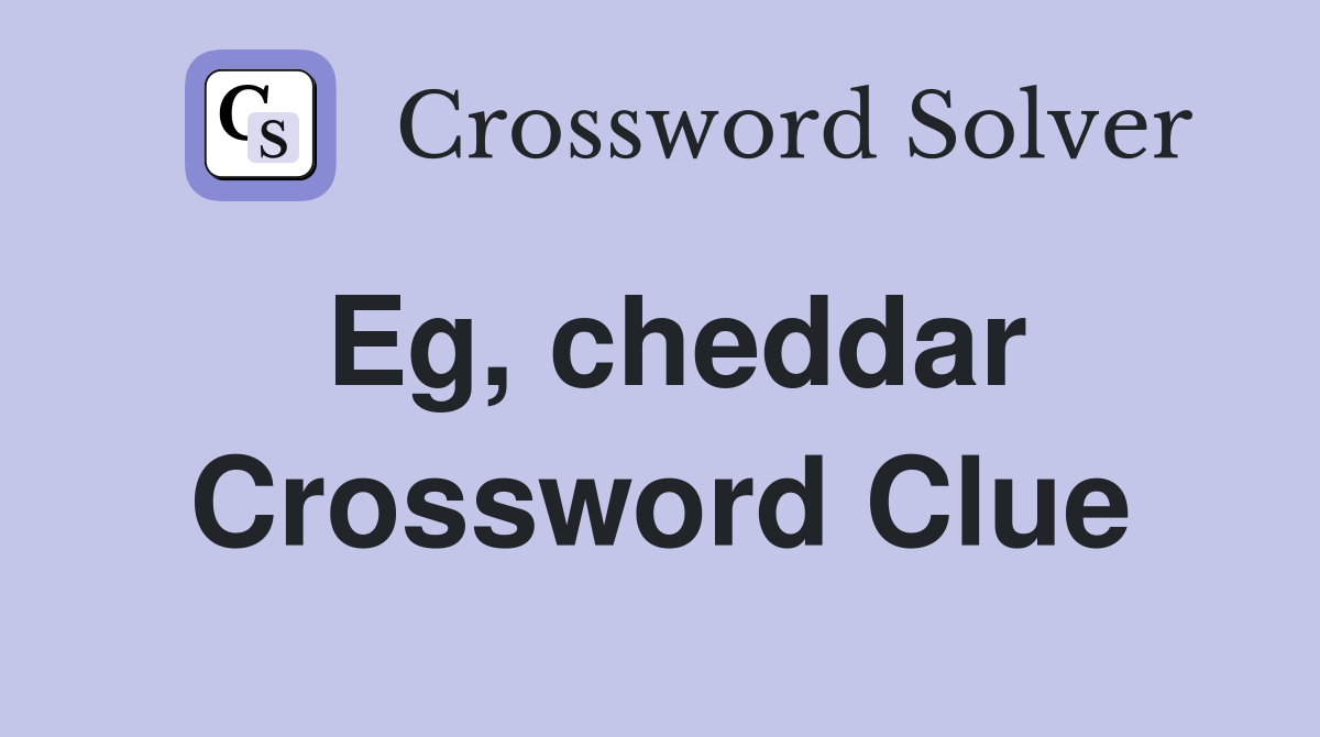 Eg, cheddar Crossword Clue