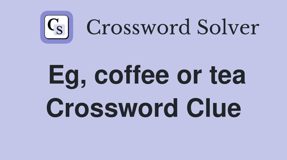 Eg, coffee or tea Crossword Clue