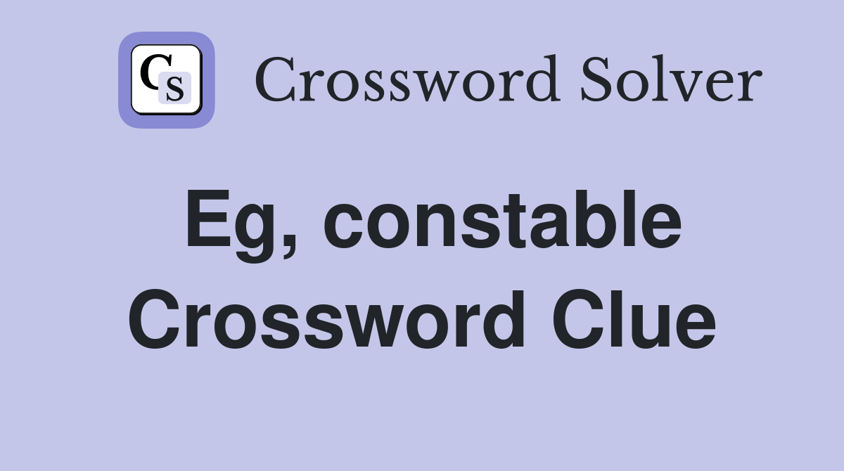 Eg, constable Crossword Clue