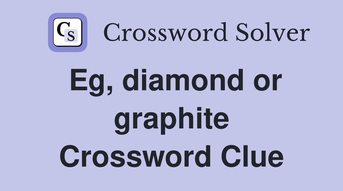 Eg, diamond or graphite Crossword Clue