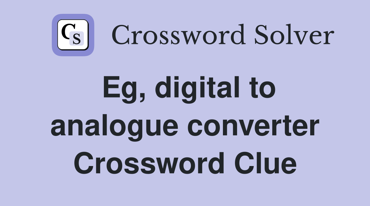 Eg, digital to analogue converter Crossword Clue
