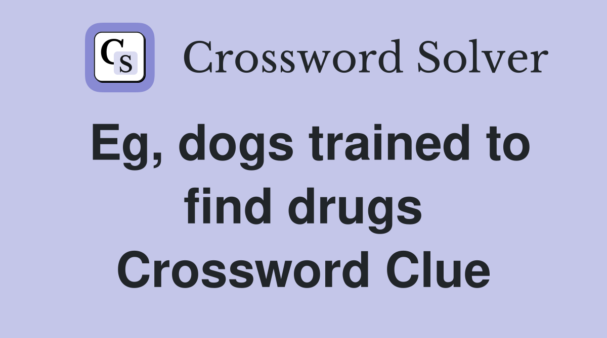 Eg, dogs trained to find drugs Crossword Clue