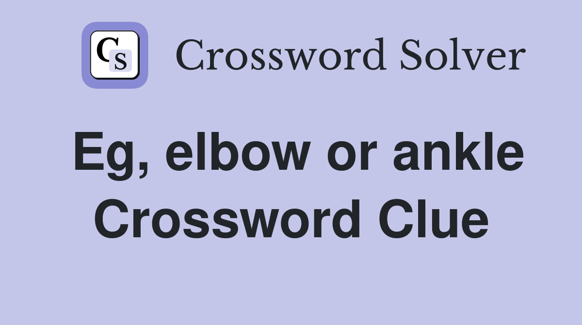 Eg, elbow or ankle Crossword Clue
