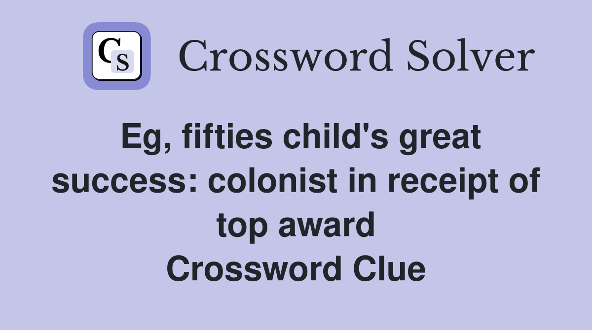 Eg, fifties child's great success: colonist in receipt of top award Crossword Clue