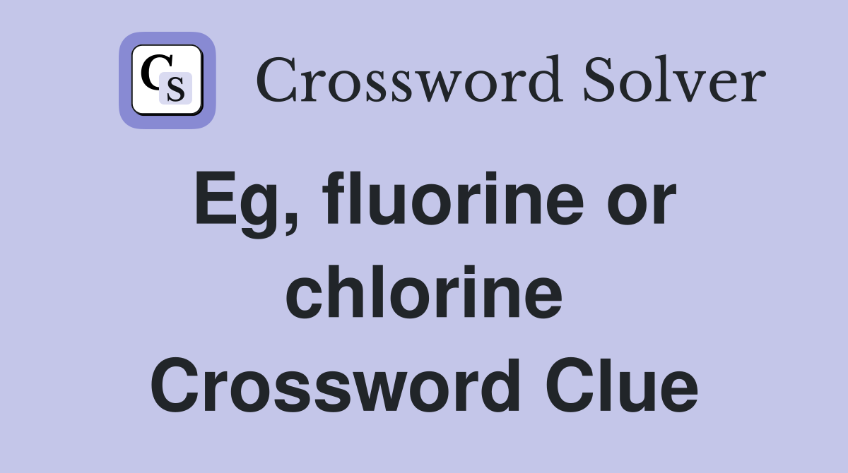 Eg, fluorine or chlorine Crossword Clue