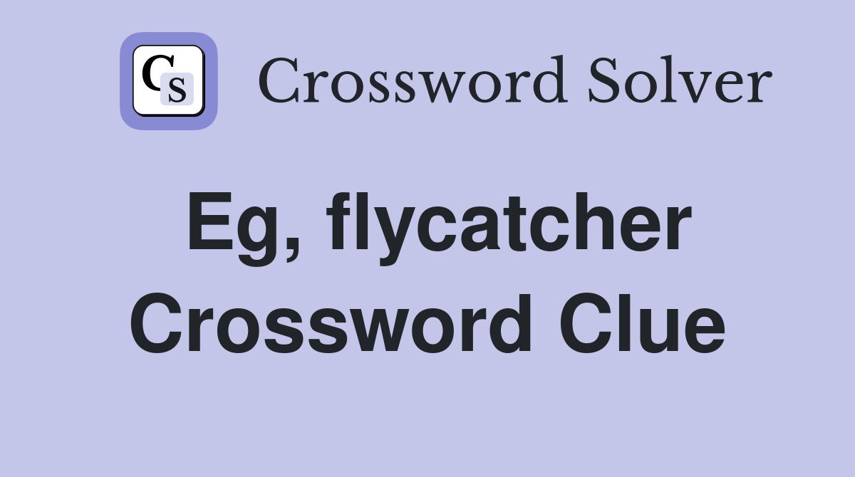 Eg, flycatcher Crossword Clue