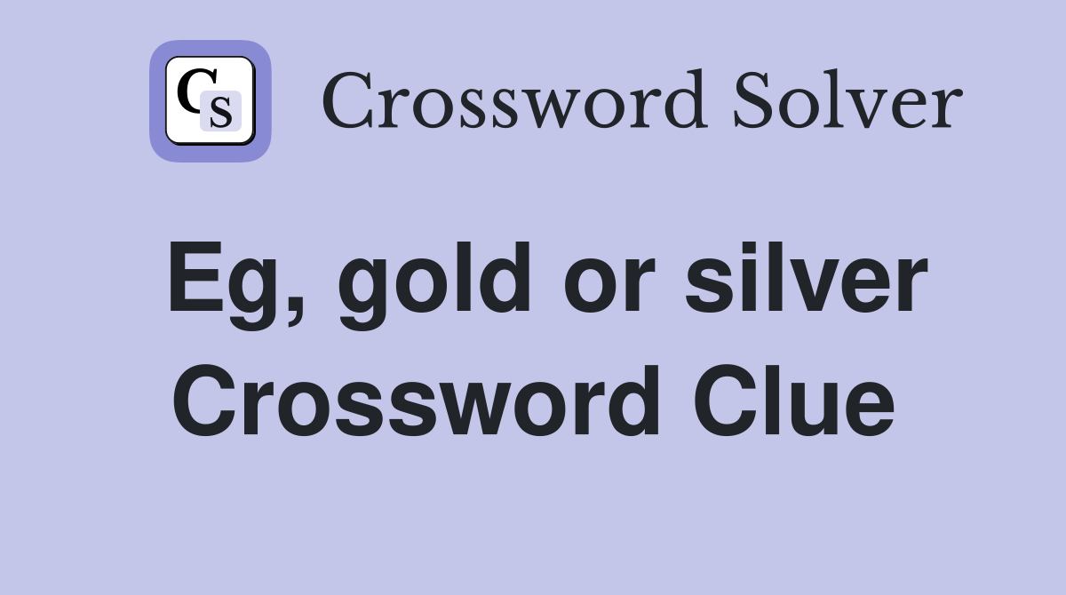 Eg, gold or silver Crossword Clue