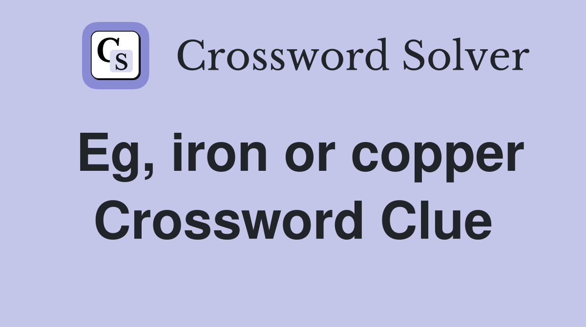Eg, iron or copper Crossword Clue
