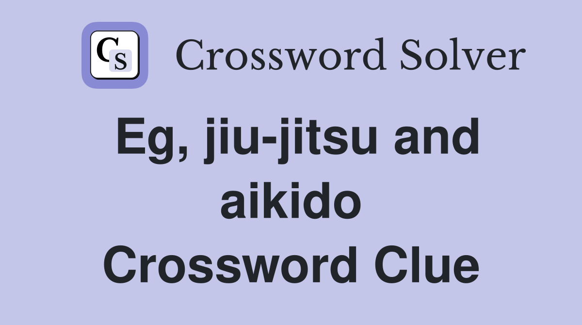 Eg, jiu-jitsu and aikido Crossword Clue