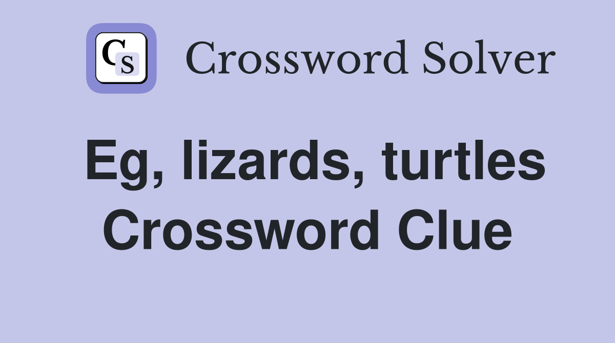 Eg, lizards, turtles Crossword Clue
