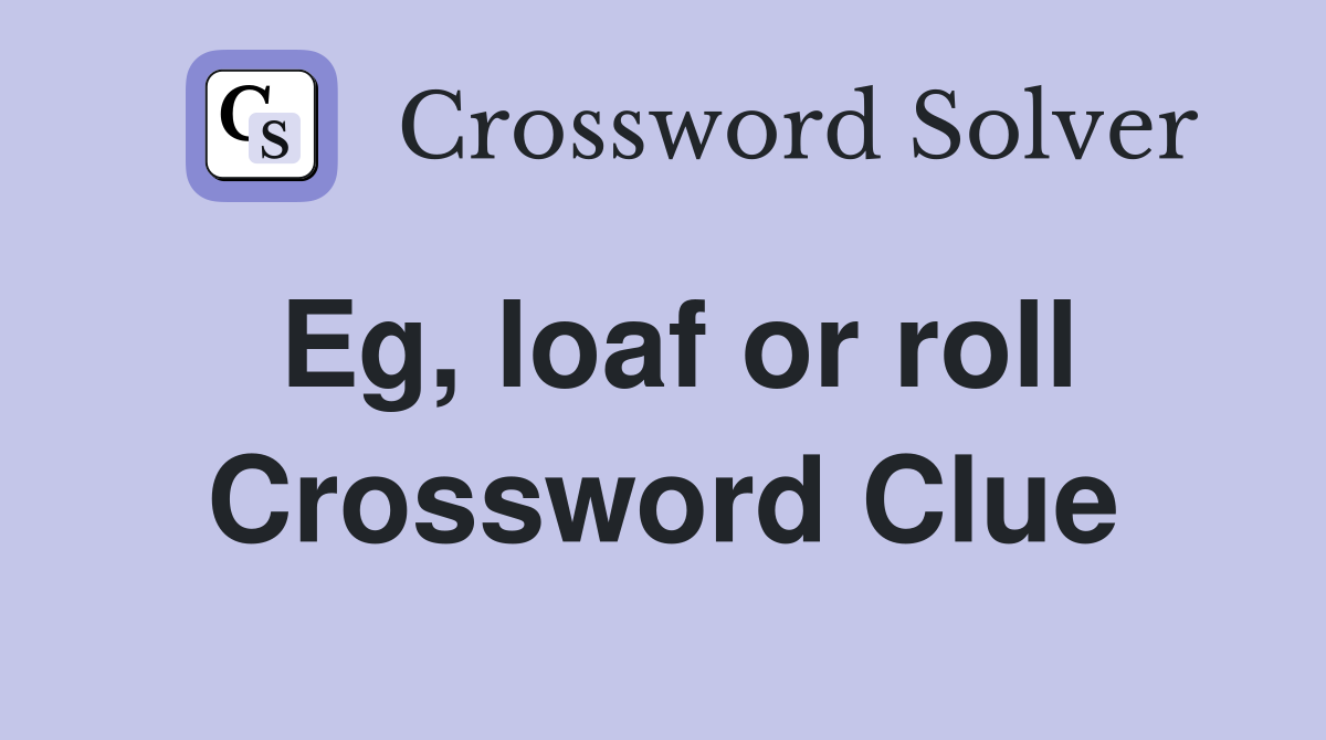 Eg, loaf or roll Crossword Clue