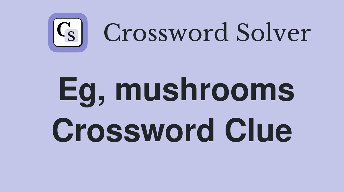 Eg, mushrooms Crossword Clue