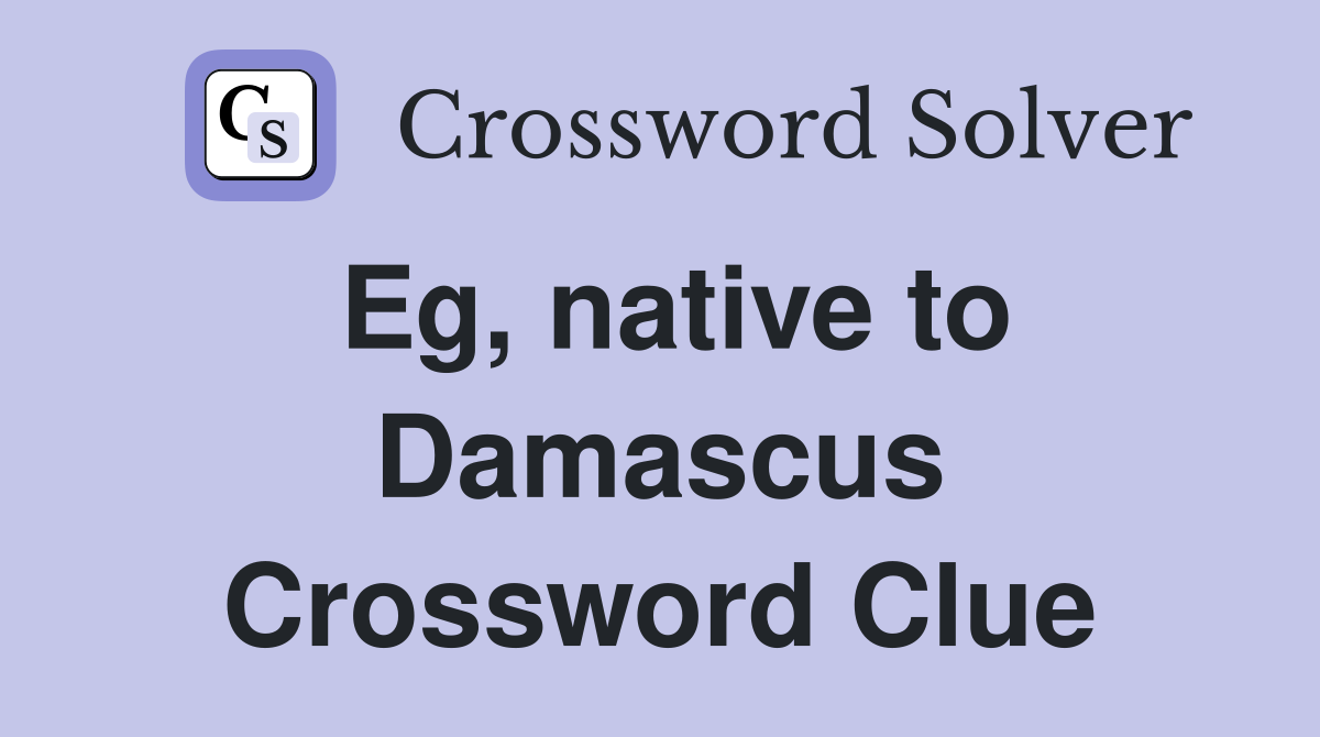 Eg, native to Damascus Crossword Clue
