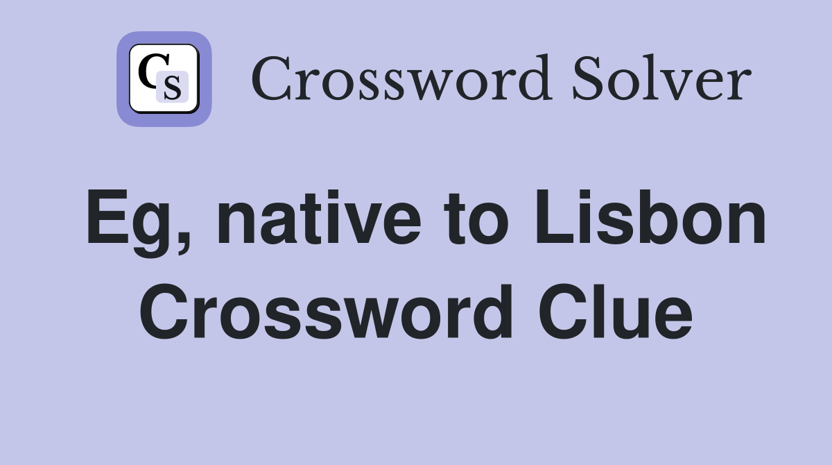 Eg, native to Lisbon Crossword Clue