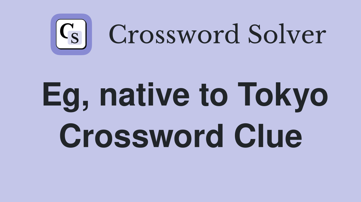 Eg, native to Tokyo Crossword Clue