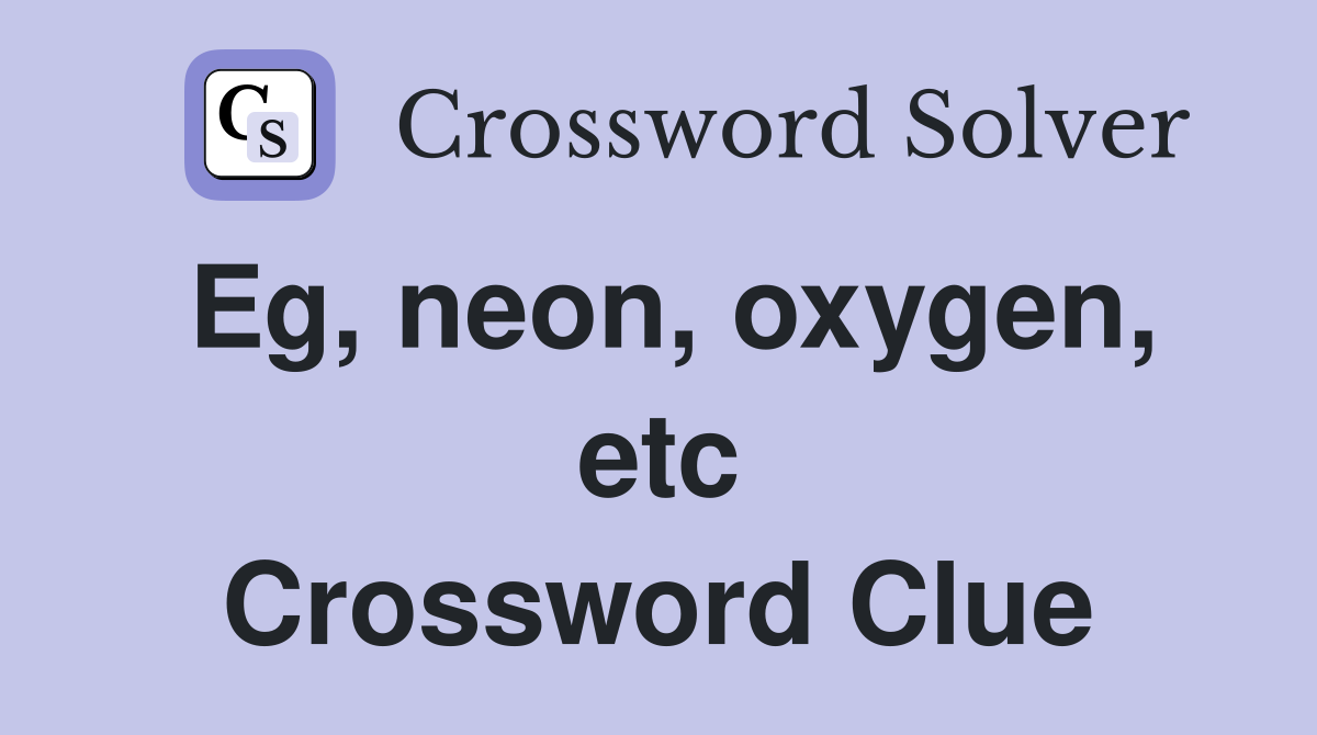 Eg, neon, oxygen, etc Crossword Clue