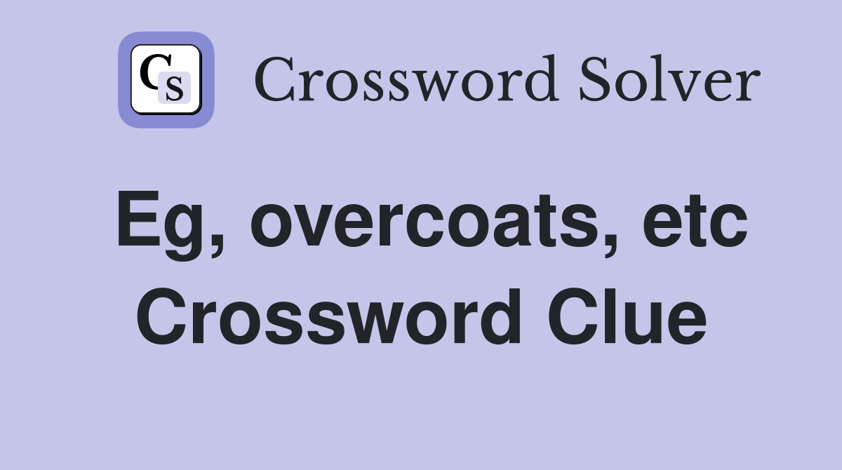 Eg, overcoats, etc Crossword Clue