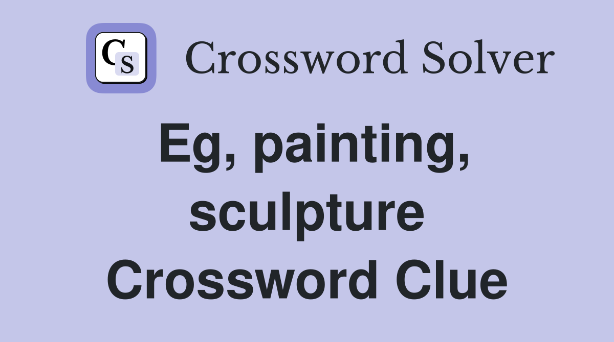 Eg, painting, sculpture Crossword Clue