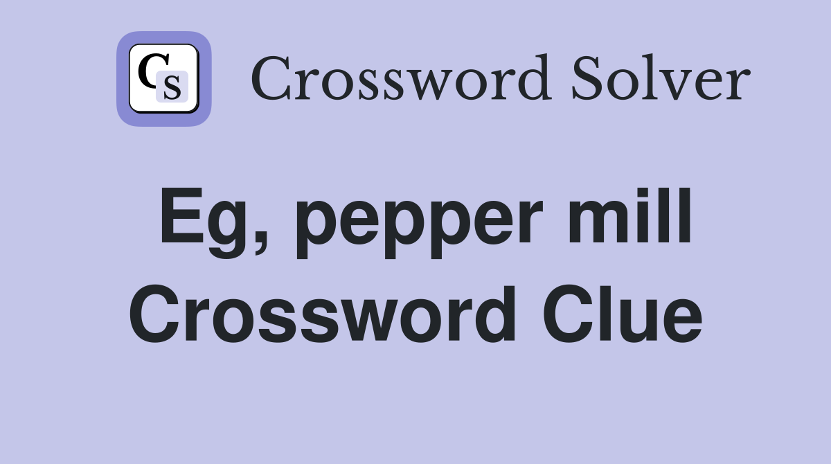 Eg, pepper mill Crossword Clue