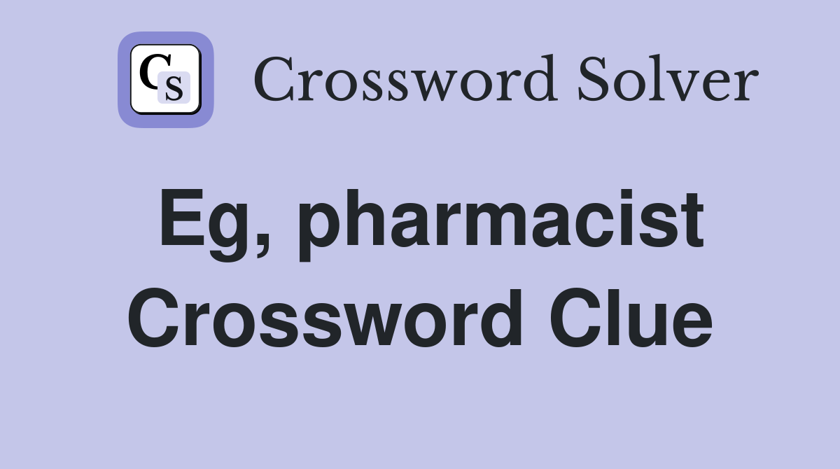 Eg, pharmacist Crossword Clue