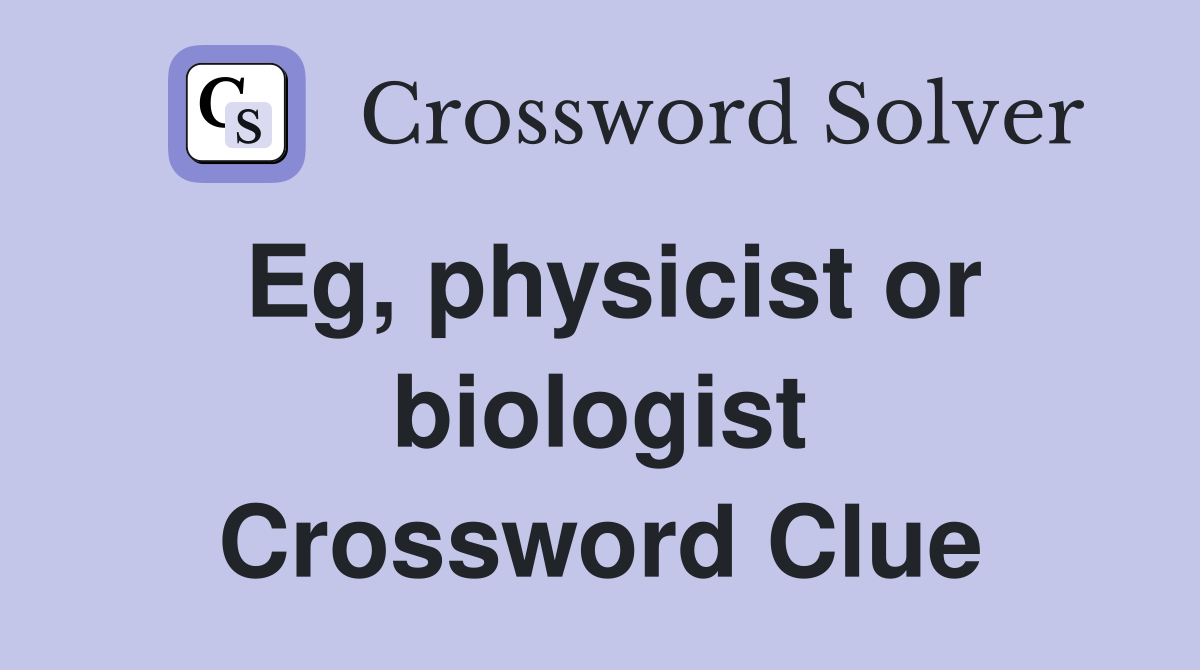 Eg, physicist or biologist Crossword Clue
