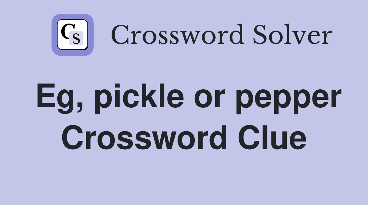 Eg, pickle or pepper Crossword Clue