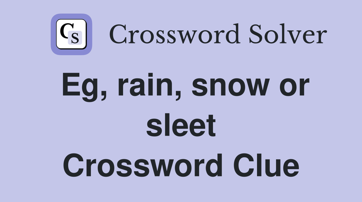 Eg, rain, snow or sleet Crossword Clue