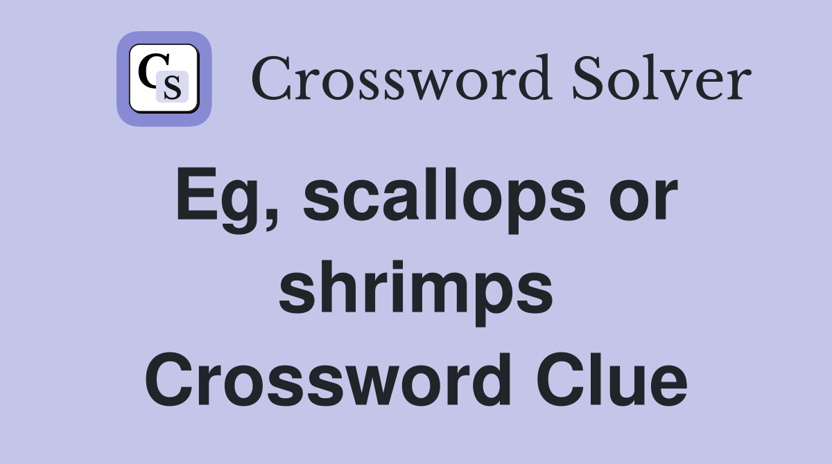 Eg, scallops or shrimps Crossword Clue