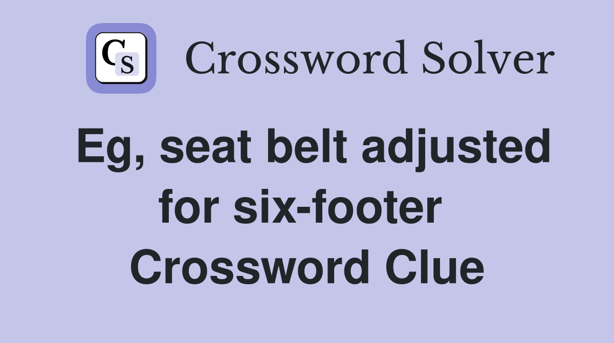 Eg, seat belt adjusted for six-footer  Crossword Clue