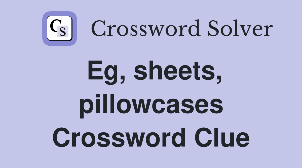 Eg, sheets, pillowcases Crossword Clue
