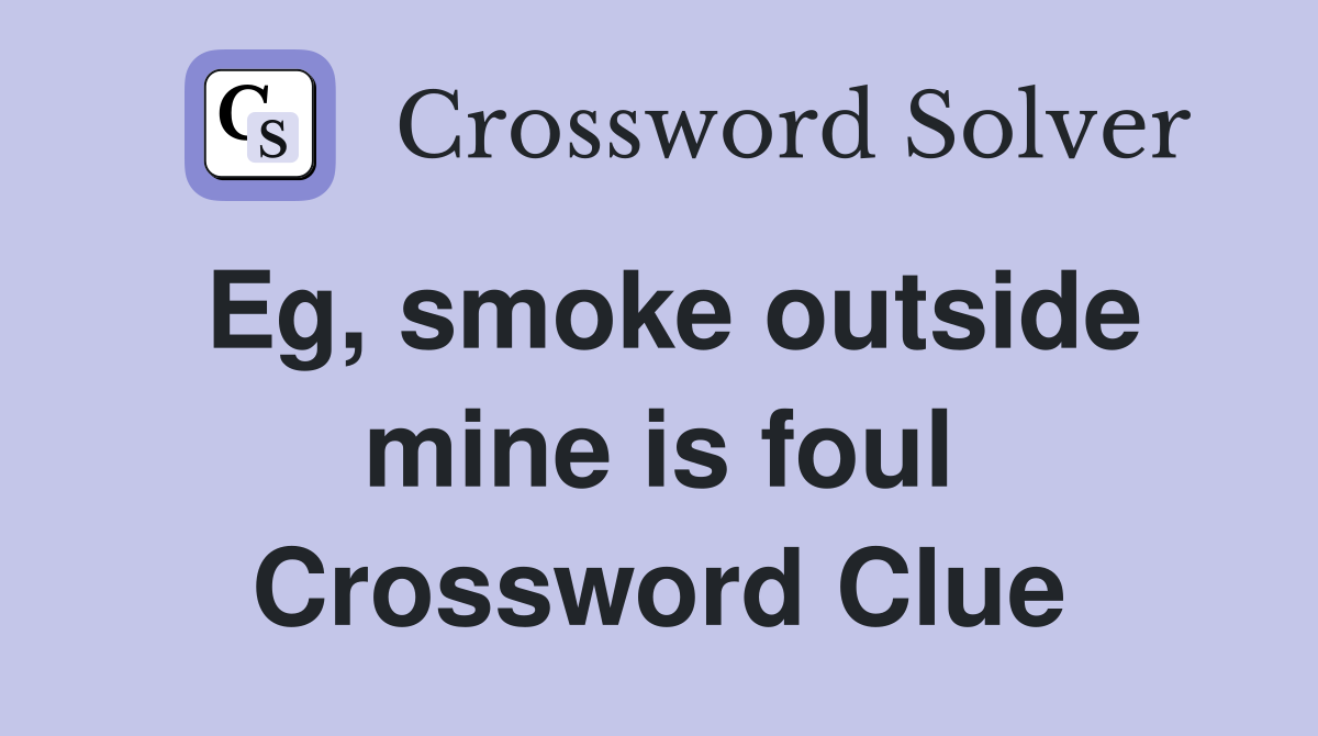 Eg, smoke outside mine is foul Crossword Clue