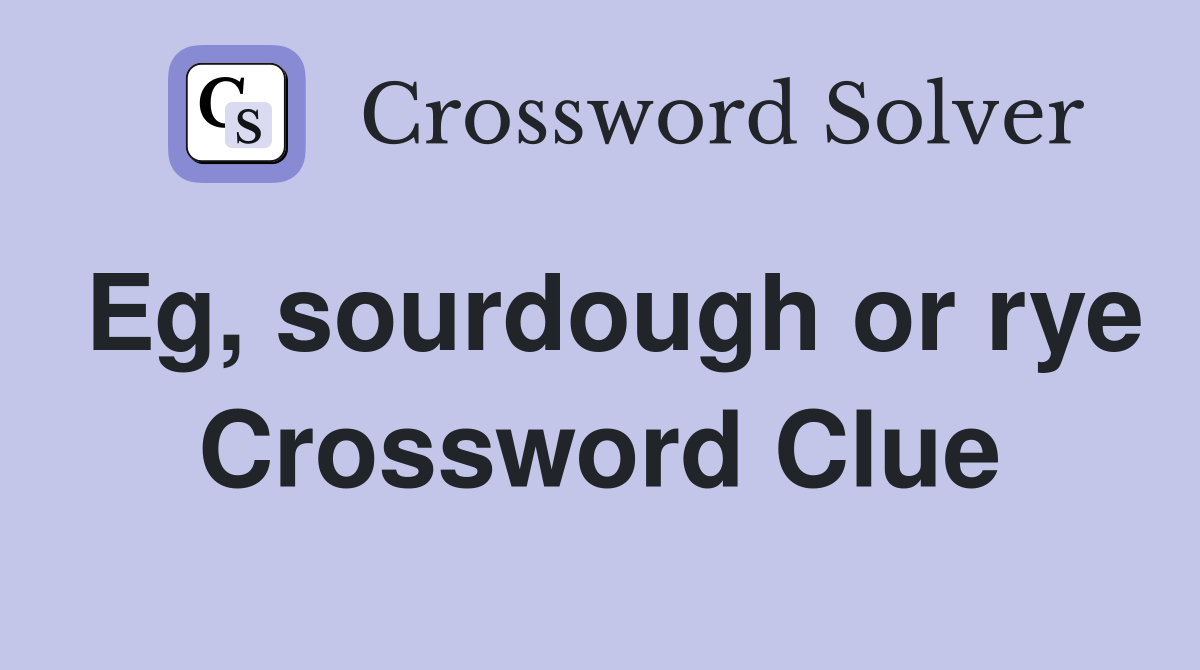 Eg, sourdough or rye Crossword Clue